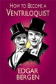 How To Become A Ventriloquist by Edgar Bergen